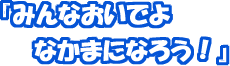�w�݂�Ȃ����ł�@�Ȃ��܂ɂȂ낤�I�x